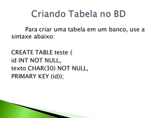 Para criar uma tabela em um banco, use a
sintaxe abaixo:

CREATE TABLE teste (
id INT NOT NULL,
texto CHAR(30) NOT NULL,
PRIMARY KEY (id));
 