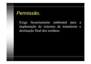 Permissão.
• Exige licenciamento ambiental para a
  implantação de sistemas de tratamento e
  destinação final dos resíduos.
 