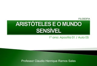 1º ano: Apostila 01 / Aula 05
Professor Claudio Henrique Ramos Sales
FILOSOFIA
 