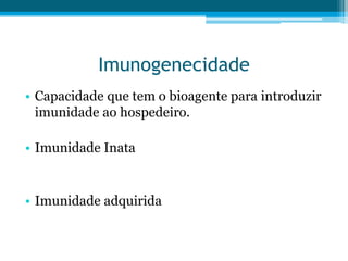 Imunogenecidade
• Capacidade que tem o bioagente para introduzir
imunidade ao hospedeiro.

• Imunidade Inata

• Imunidade adquirida

 