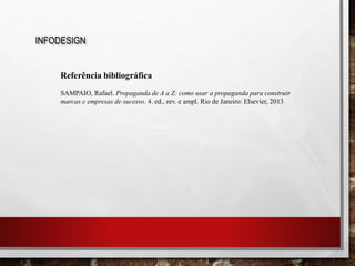 INFODESIGN
Referência bibliográfica
SAMPAIO, Rafael. Propaganda de A a Z: como usar a propaganda para construir
marcas e empresas de sucesso. 4. ed., rev. e ampl. Rio de Janeiro: Elsevier, 2013
 