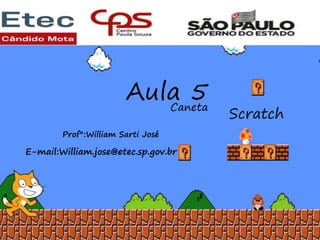 Aula 5
Caneta
Scratch
Aula 5
Caneta
Prof°:William Sarti José
E-mail:William.jose@etec.sp.gov.br
 