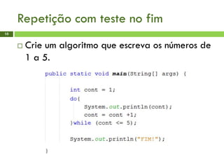 Repetição com teste no fim
10
 Crie um algoritmo que escreva os números de
1 a 5.
 