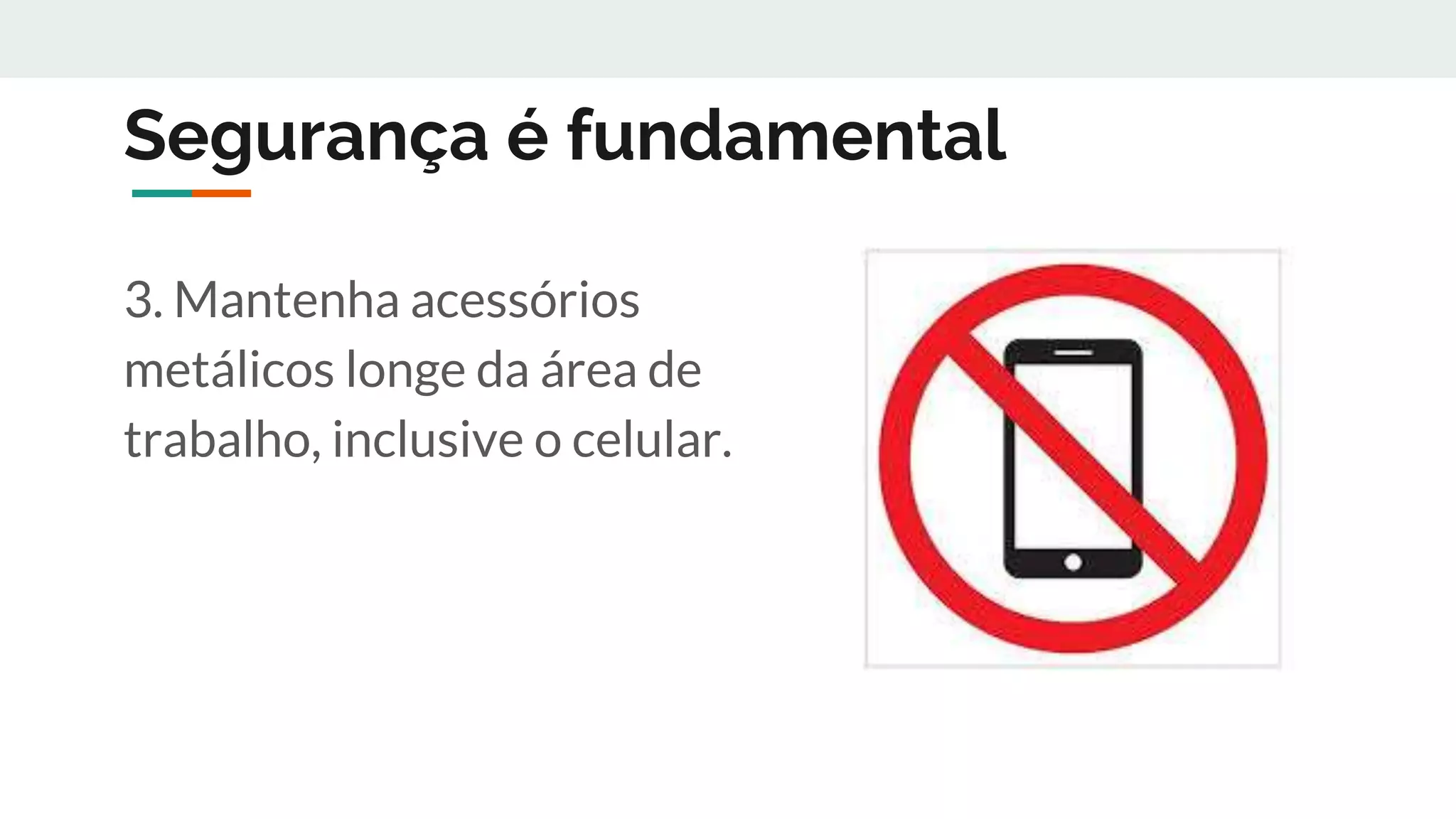 Segurança é fundamental
3. Mantenha acessórios
metálicos longe da área de
trabalho, inclusive o celular.
 