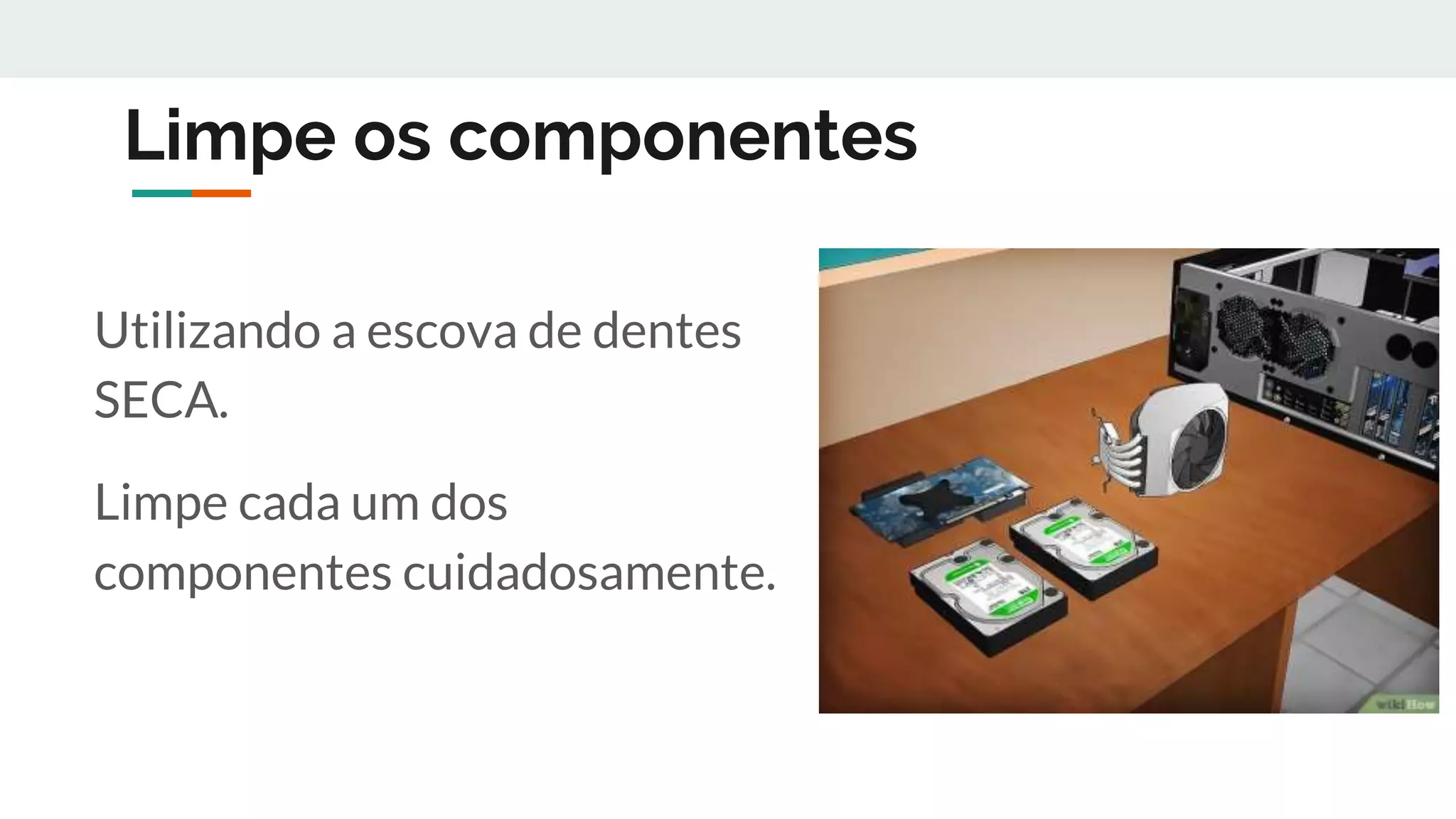 Limpe os componentes
Utilizando a escova de dentes
SECA.
Limpe cada um dos
componentes cuidadosamente.
 