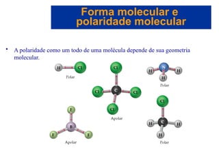 Capítulo 08
© 2005 by Pearson Education
• A polaridade como um todo de uma molécula depende de sua geometria
molecular.
Forma molecular e
polaridade molecular
 