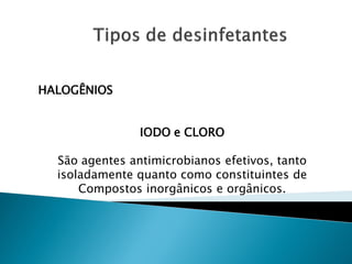 HALOGÊNIOS


                IODO e CLORO

  São agentes antimicrobianos efetivos, tanto
  isoladamente quanto como constituintes de
      Compostos inorgânicos e orgânicos.
 