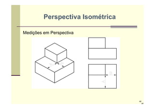 46
Medições em Perspectiva
Perspectiva Isométrica
46
 