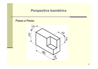 Passo a Passo
Perspectiva Isométrica
47
 