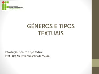 Introdução: Gênero e tipo textual
Prof.ª Dr.ª Marcela Zambolim de Moura.
GÊNEROS E TIPOS
TEXTUAIS
 