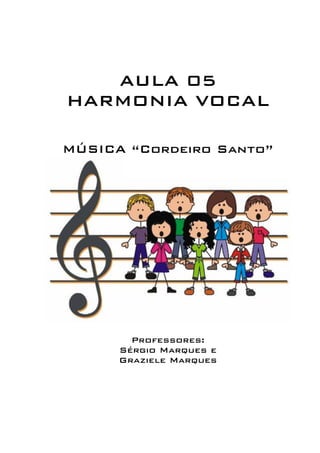 AULA 05 
HARMONIA VOCAL 
MÚSICA “Cordeiro Santo” 
Professores: 
Sérgio Marques e 
Graziele Marques 
 