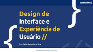 <UNIVERSIDADE EVANGÉLICA DE GOIÁS/>
Design de
Interfacee
Experiênciade
Usuário//
Prof. Talles Santos Faria Silva
 