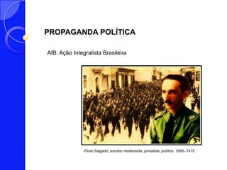 PROPAGANDA POLÍTICA

AIB: Ação Integralista Brasileira




               Plínio Salgado, escritor modernista, jornalista, político. 1895–1975
 