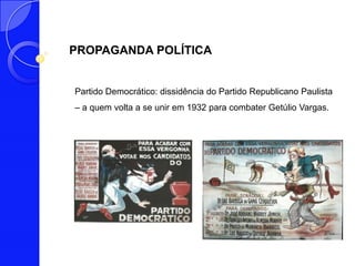 PROPAGANDA POLÍTICA


Partido Democrático: dissidência do Partido Republicano Paulista
– a quem volta a se unir em 1932 para combater Getúlio Vargas.
 