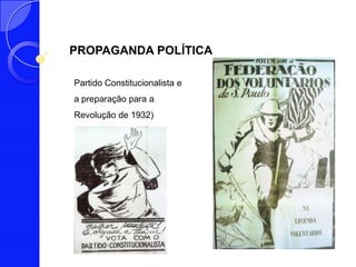 PROPAGANDA POLÍTICA

Partido Constitucionalista e
a preparação para a
Revolução de 1932)
 
