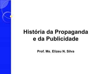 História da Propaganda
   e da Publicidade

    Prof. Ms. Elizeu N. Silva
 
