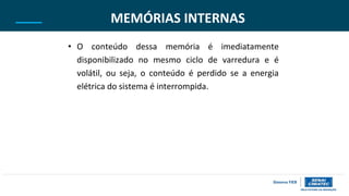 MEMÓRIAS INTERNAS
• O conteúdo dessa memória é imediatamente
disponibilizado no mesmo ciclo de varredura e é
volátil, ou seja, o conteúdo é perdido se a energia
elétrica do sistema é interrompida.
 