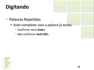Digitando
 Palavras Repetidas
 Auto-completar caso a palavra já exista;
 Confirmar tecla Enter;
 Não confirmar tecla ESC;
16
 