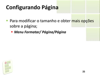 Configurando Página
 Para modificar o tamanho e obter mais opções
sobre a página;
 Menu Formatar/ Página/Página
25
 