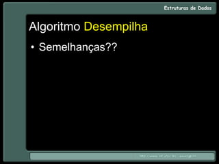 Algoritmo Desempilha
• Semelhanças??
 