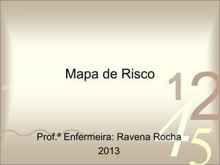 Mapa de Risco 
42 
5 
0011 0010 1010 1101 0001 0100 1011 
1 Prof.ª Enfermeira: Ravena Rocha 
2013 
 