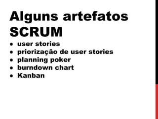 Alguns artefatos
SCRUM
● user stories
● priorização de user stories
● planning poker
● burndown chart
● Kanban
 