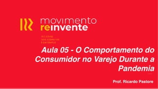 Aula 05 - O Comportamento do
Consumidor no Varejo Durante a
Pandemia
Prof. Ricardo Pastore
 