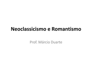 Neoclassicismo e Romantismo
Prof. Márcio Duarte
 