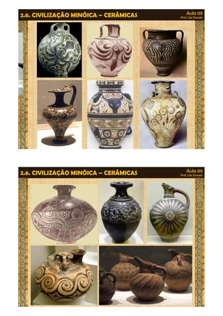 Aula 05 
Prof. Lila Donato 2.6. CIVILIZAÇÃO MINÓICA – CERÂMICAS 
Aula 05 
Prof. Lila Donato 2.6. CIVILIZAÇÃO MINÓICA – CERÂMICAS 
 
