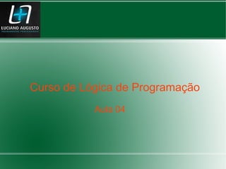 Aula 04
Curso de Lógica de Programação
 