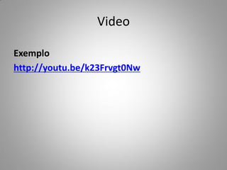 Exemplo
http://youtu.be/k23Frvgt0Nw
Video
 