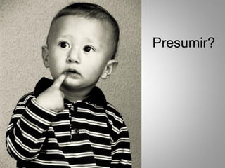 Presumir?
 