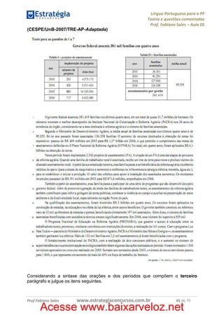 Língua Portuguesa para a PF
Teoria e questões comentadas
Prof. Fabiano Sales – Aula 05
(CESPE/UnB-2007/TRE-AP-Adaptada)

Considerando a sintaxe das orações e dos períodos que compõem o terceiro
parágrafo e julgue os itens seguintes.

Prof.Fabiano Sales

www.estrategiaconcursos.com.br

45 de 79

Acesse www.baixarveloz.net

 
