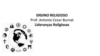 ENSINO RELIGIOSO
Prof. Antonio Cesar Burnat
Lideranças Religiosas
 
