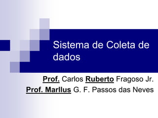 Sistema de Coleta de
dados
Prof. Carlos Ruberto Fragoso Jr.
Prof. Marllus G. F. Passos das Neves
 