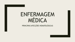 ENFERMAGEM
MÉDICA
PRINCIPAIS AFECÇÕES HEMATOLÓGICAS
 