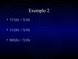 Exemplo 2 717(8) = ?(10) 111(8) = ?(10) 805(8) = ?(10) 