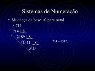 Sistemas de Numeração Mudança da base 10 para octal  714  714 | _8_ 2  89 | _8_   1  11 | _8_   3  1 714 = 1312 8 