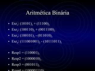 Aritmética Binária Exr 1 : (10101) 2  + (11100) 2 Exr 2 : (100110) 2  + (0011100) 2 Exr 3 : (100101) 2  - (011010) 2 Exr 4 : (111001001) 2  - (10111011) 2 Resp1 = (110001) 2 Resp2 = (1000010) 2 Resp3 = (001011) 2 Resp4 = (100001110) 2 