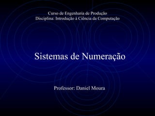 Curso de Engenharia de Produção Disciplina: Introdução à Ciência da Computação Professor: Daniel Moura Sistemas de Numeração 