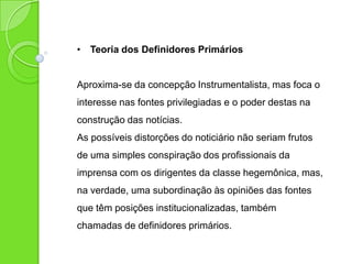 Espiral de Silêncio
Opinião pública: equivale à média das opiniões circundantes em uma
determinada sociedade, num momento determinado. (Lippmann)
Noelle-Neumann: “Se um indivíduo imagina que sua opinião pode estar
em minoria ou pode ser recebida com desdém, essa pessoa estaria
menos propensa a expressá-la”.
Indivíduos são influenciados não apenas pelo que outros dizem, mas
também pelo que imaginam que os outros poderão dizer.
 