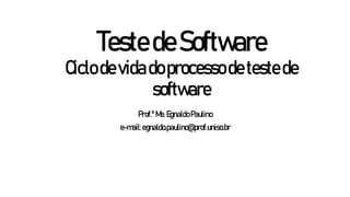 TestedeSoftware
Ciclodevidadoprocessodetestede
software
Prof.ºMe.EgnaldoPaulino
e-mail:egnaldo.paulino@prof.uniso.br
 