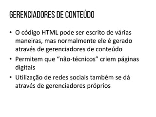 • O código HTML pode ser escrito de várias
maneiras, mas normalmente ele é gerado
através de gerenciadores de conteúdo
• Permitem que “não-técnicos” criem páginas
digitais
• Utilização de redes sociais também se dá
através de gerenciadores próprios
 