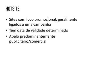 • Sites com foco promocional, geralmente
ligados a uma campanha
• Têm data de validade determinado
• Apelo predominantemente
publicitário/comercial
 