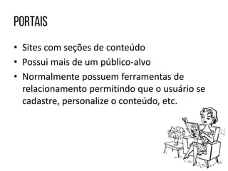 • Sites com seções de conteúdo
• Possui mais de um público-alvo
• Normalmente possuem ferramentas de
relacionamento permitindo que o usuário se
cadastre, personalize o conteúdo, etc.
 