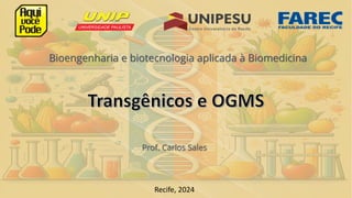 Transgênicos e OGMS
Prof. Carlos Sales
Recife, 2024
Bioengenharia e biotecnologia aplicada à Biomedicina
 