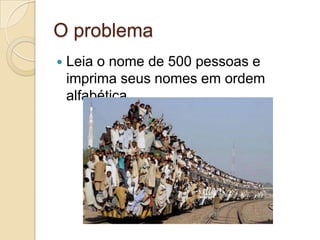O problemaLeia o nome de 500 pessoas e imprima seus nomes em ordem alfabética.