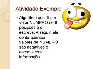 Atividade ExemploAlgoritmo que lê um vetor NUMERO de 6 posições e o escreve. A seguir, ele conta quantos valores de NUMERO são negativos e escreva esta informação.