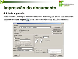 Impressão do documento
Início da impressão
Para imprimir uma cópia do documento com as definições atuais, basta clicar no
botão Impressão Rápida na Barra de Ferramentas de Acesso Rápido.
 