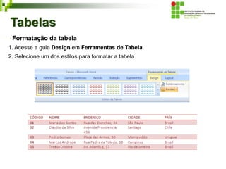 Tabelas
Formatação da tabela
1. Acesse a guia Design em Ferramentas de Tabela.
2. Selecione um dos estilos para formatar a tabela.
 